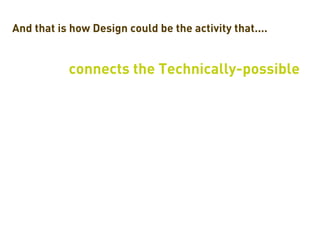 And that is how Design could be the activity that....


           connects the Technically-possible
 