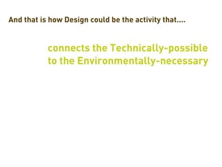 And that is how Design could be the activity that....


           connects the Technically-possible
           to the Environmentally-necessary
 