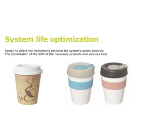 System life optimization
Design to orient the interactions between the system’s actors towards:
The optimization of the SUM of the necessary products and services lives
 