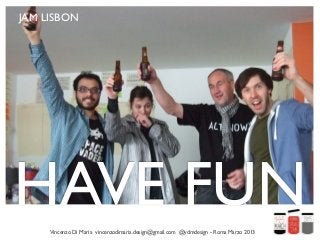 JAM LISBON




HAVE FUN
     Vincenzo Di Maria vincenzodimaria.design@gmail.com @vdmdesign - Roma Marzo 2013
 