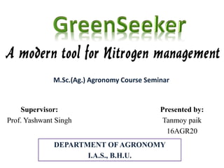 Presented by:
Tanmoy paik
16AGR20
Supervisor:
Prof. Yashwant Singh
DEPARTMENT OF AGRONOMY
I.A.S., B.H.U.
M.Sc.(Ag.) Agronomy Course Seminar
 