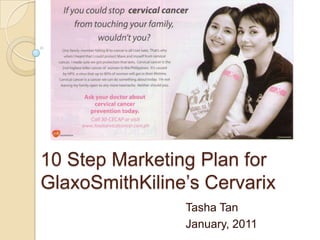 10 Step Marketing Plan for GlaxoSmithKiline’sCervarix Tasha Tan January, 2011 