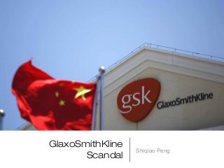 GlaxoSmithKline
Scandal

Shiqiao Peng

 