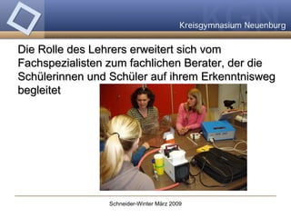 Die Rolle des Lehrers erweitert sich vom Fachspezialisten zum fachlichen Berater, der die Schülerinnen und Schüler auf ihrem Erkenntnisweg begleitet   