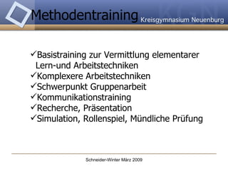 Methodentraining  Basistraining zur Vermittlung elementarer    Lern-und Arbeitstechniken Komplexere Arbeitstechniken Schwerpunkt Gruppenarbeit Kommunikationstraining Recherche, Präsentation Simulation, Rollenspiel, Mündliche Prüfung 