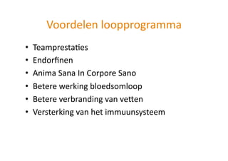 Voordelen loopprogramma 
•    TeamprestaHes 
•    Endorﬁnen 
•    Anima Sana In Corpore Sano 
•    Betere werking bloedsomloop 
•    Betere verbranding van veUen 
•    Versterking van het immuunsysteem 
 
