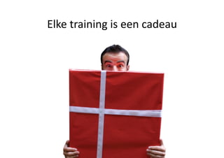 Elke training is een cadeau 
 