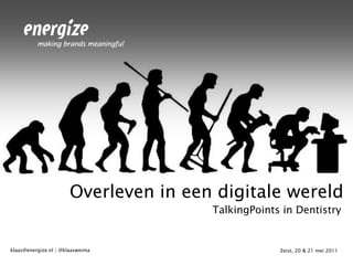 Overleven in een digitale wereld TalkingPoints in Dentistry Zeist, 20 & 21 mei 2011 klaas@energize.nl | @klaasweima 