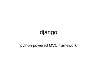 django

python powered MVC framework
 