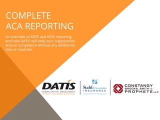 COMPLETE
ACA REPORTING
An overview of 6055 and 6056 reporting
and how DATIS will help your organization
ensure compliance without any additional
fees or modules.
 