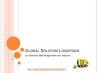 GLOBAL SOLUTION LOGISTIQUE
La solution déménagement sur mesure
http://www.globalsolutionlogistique.fr
 