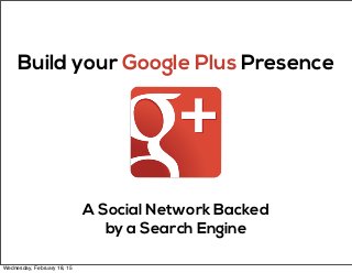 A Social Network Backed
by a Search Engine
Build your Google Plus Presence
Wednesday, February 18, 15
 