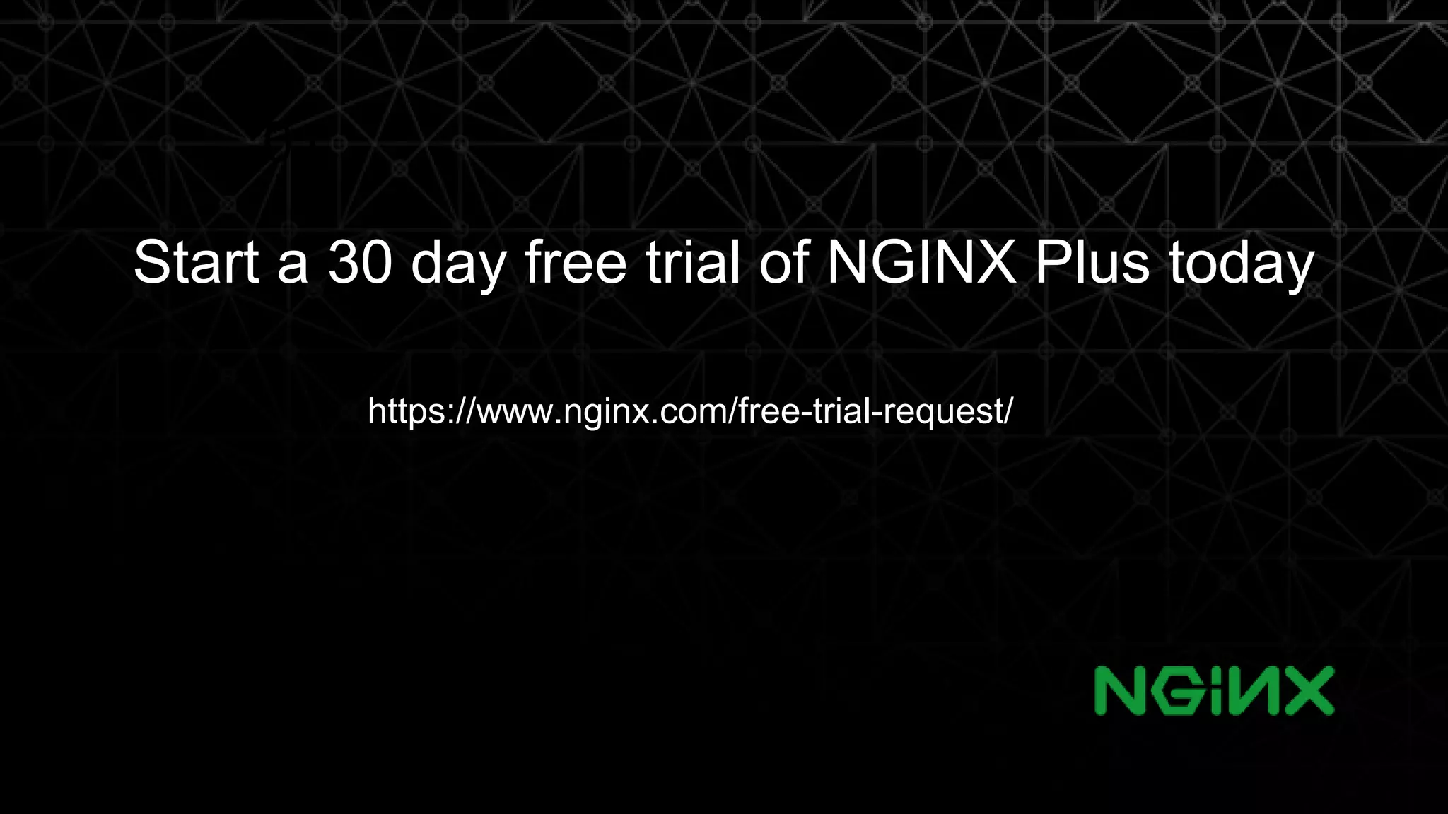 01 Start a 30 day free trial of NGINX Plus today 22 https://www.nginx.com/free-trial-request/ 