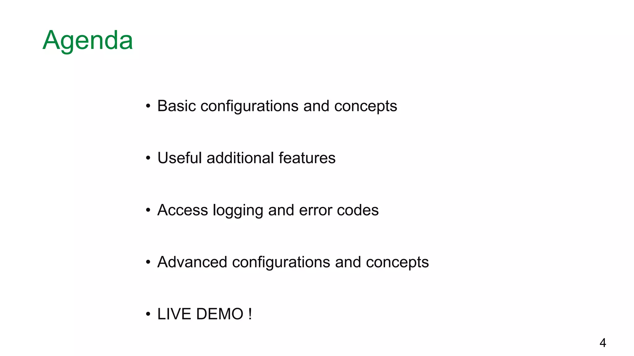 Agenda • Basic configurations and concepts • Useful additional features • Access logging and error codes • Advanced configurations and concepts • LIVE DEMO ! 4 