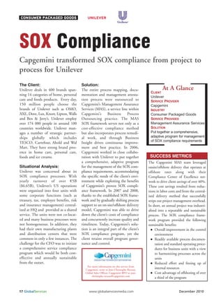 CONSUMER PACKAGED GOODS                      UNILEVER




SOX Compliance
Capgemini transformed SOX compliance from project to
process for Unilever
The Client:                              Solution:
                                                                                                    At A Glance
                                                                                           CLIENT
Unilever deals in 400 brands span-       The entire process mapping, docu-
                                                                                           Unilever
ning 14 categories of home, personal     mentation and management attesta-
care and foods products. Every day,      tion process were outsourced to                   SERVICE PROVIDER
150 million people choose the            Capgemini’s Management Assurance                  Capgemini
brands of Unilever such as OMO,          Services (MAS), a service line within             INDUSTRY
AXE, Dove, Lux, Knorr, Lipton, Walls     Capgemini’s       Business     Process            Consumer Packaged Goods
                                                                                           SERVICE PROVIDED
                                                                                           Management Assurance Services
and Ben & Jerry’s. Unilever employ       Outsourcing practice. The MAS

                                                                                           SOLUTION
over 174 000 people in around 100        SOX framework serves not only as a

                                                                                           Put together a comprehensive,
countries worldwide. Unilever man-       cost-effective compliance method

                                                                                           adaptive program for management
ages a number of strategic partner-      but also incorporates process remedi-
                                                                                           of SOX compliance requirements
ships globally which includes            al work, and through Business
TESCO, Carrefour, Ahold and Wal          Insight drives continuous improve-
Mart. They have strong brand pres-       ment and best practice. In 2006,
ence in home care, personal care,        Capgemini worked in close collabo-
foods and ice creams.                    ration with Unilever to put together              SUCCESS METRICS
                                         a comprehensive, adaptive program                The Capgemini MAS team leveraged
Situational Analysis:                    for the management of the SOX com-               onsite/offshore delivery that operates at
Unilever was concerned about its         pliance requirements, accommodating              offshore rates along with their

yearly turnover of over €5B
SOX compliance processes. With           the specific needs of the client’s envi-         Compliance Center of Excellence net-
                                         ronment while exploiting the benefits            work to drive client savings of over 40%.
($6.65B), Unilever’s US operations       of Capgemini’s proven SOX compli-                These cost savings resulted from reduc-
were organized into four units with      ance framework. In 2007 and 2008,                tions in labor costs and from the central-
some corporate functions (such as        thanks to the established SOX frame-             ized delivery method that successfully
treasury, tax, employee benefits, risk   work and by gradually shifting process           strips out project management overhead.
and insurance management) central-       support to an on-site/offshore delivery          In short, an annual project was industri-
ized at HQ and provided as a shared      model, Capgemini was able to drive               alized into a repeatable and sustainable
service. The units were not co-locat-    down the client’s costs of compliance            process. The SOX compliance frame-
ed and many business processes were      and concurrently increase quality and            work program provided the following
not homogeneous. In addition, they       timeliness. Today, Capgemini’s solu-             sustainable benefits:
had their own manufacturing plants       tion is an integral part of the client’s              Overall improvement in the control
and distribution centers that were       SOX compliance program, yet the                       environment
common in only a few instances. The      client retains overall program gover-                 Readily available process documen-
challenge for the CFO was to initiate    nance and control.                                    tation and standard operating proce-
a comprehensive service compliance                                                             dures for business units with a view
program which would be both cost-                                                              to harmonizing processes across the
effective and annually sustainable                                                             units
from the outset.                                                                               Reduced effort and freeing up of
                                            For more information on this service from
                                           Capgemini, write to Jean Christophe Ravaux,
                                                                                               internal resources
                                           Global Sales Officer, Capgemini BPO at jean-        Cost advantage of offshoring of over
                                                christophe.ravaux@capgemini.com
                                                                                               a third of the program


17 GlobalServices                             www.globalservicesmedia.com                                       December 2010
 