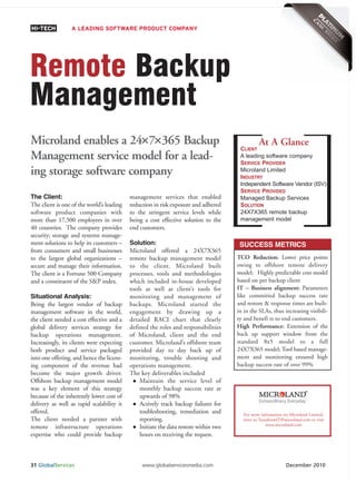 HI-TECH          A LEADING SOFTWARE PRODUCT COMPANY




Remote Backup
Management
                       × ×
Microland enables a 24×7×365 Backup                                                             At A Glance
                                                                                       CLIENT
Management service model for a lead-                                                   A leading software company
                                                                                       SERVICE PROVIDER
ing storage software company                                                           Microland Limited
                                                                                       INDUSTRY
                                                                                       Independent Software Vendor (ISV)
                                                                                       SERVICE PROVIDED
The Client:                                management services that enabled            Managed Backup Services
The client is one of the world’s leading   reduction in risk exposure and adhered      SOLUTION
                                                                                       24X7X365 remote backup
                                                                                       management model
software product companies with            to the stringent service levels while
more than 17,500 employees in over         being a cost effective solution to the
40 countries. The company provides         end customers.
security; storage and systems manage-
ment solutions to help its customers –     Solution:                                   SUCCESS METRICS
from consumers and small businesses        Microland offered a 24X7X365
to the largest global organizations –      remote backup management model             TCO Reduction: Lower price points
secure and manage their information.       to the client. Microland built             owing to offshore remote delivery
The client is a Fortune 500 Company        processes, tools and methodologies         model; Highly predictable cost model
and a constituent of the S&P index.        which included in-house developed          based on per backup client
                                           tools as well as client’s tools for        IT – Business alignment: Parameters
Situational Analysis:                      monitoring and management of               like committed backup success rate
Being the largest vendor of backup         backups. Microland started the             and restore & response times are built-
management software in the world,          engagement by drawing up a                 in in the SLAs, thus increasing visibili-
the client needed a cost effective and a   detailed RACI chart that clearly           ty and benefi ts to end customers.
global delivery services strategy for      defined the roles and responsibilities     High Performance: Extension of the
backup operations management.              of Microland, client and the end           back up support window from the
Increasingly, its clients were expecting   customer. Microland’s offshore team        standard 8x5 model to a full
both product and service packaged          provided day to day back up of             24X7X365 model; Tool based manage-
into one offering, and hence the licens-   monitoring, trouble shooting and           ment and monitoring ensured high
ing component of the revenue had           operations management.                     backup success rate of over 99%
become the major growth driver.            The key deliverables included
Offshore backup management model               Maintain the service level of
was a key element of this strategy             monthly backup success rate at
because of the inherently lower cost of        upwards of 98%
delivery as well as rapid scalability it       Actively track backup failures for
offered.                                       toubleshooting, remediation and          For more information on Microland Limited,
The client needed a partner with               reporting.                               write to TransformIT@microland.com or visit
                                                                                                     www.microland.com
remote infrastructure operations               Initiate the data restore within two
expertise who could provide backup             hours on receiving the request.



31 GlobalServices                               www.globalservicesmedia.com                                   December 2010
 