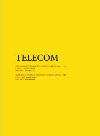 FC- BFSI




TELECOM
ENHANCED CUSTOMER EXPERIENCE- 360 DEGREES /38
CLIENT: a telecom company
PROVIDER: Tech Mahindra

BUSINESS EFFICIENCY THROUGH SHARED SERVICES /39
CLIENT: an IP network carrier
PROVIDER: Tech Mahindra
 