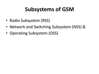 Subsystems of GSMRadio Subsystem (RSS)Network and Switching Subsystem (NSS) &Operating Subsystem (OSS)