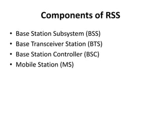 Components of RSSBase Station Subsystem (BSS)Base Transceiver Station (BTS)Base Station Controller (BSC)Mobile Station (MS)