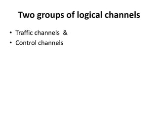 Two groups of logical channelsTraffic channels  &Control channels