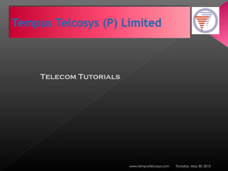 Thursday, May 30, 2013www.tempustelcosys.com
Telecom Tutorials
 