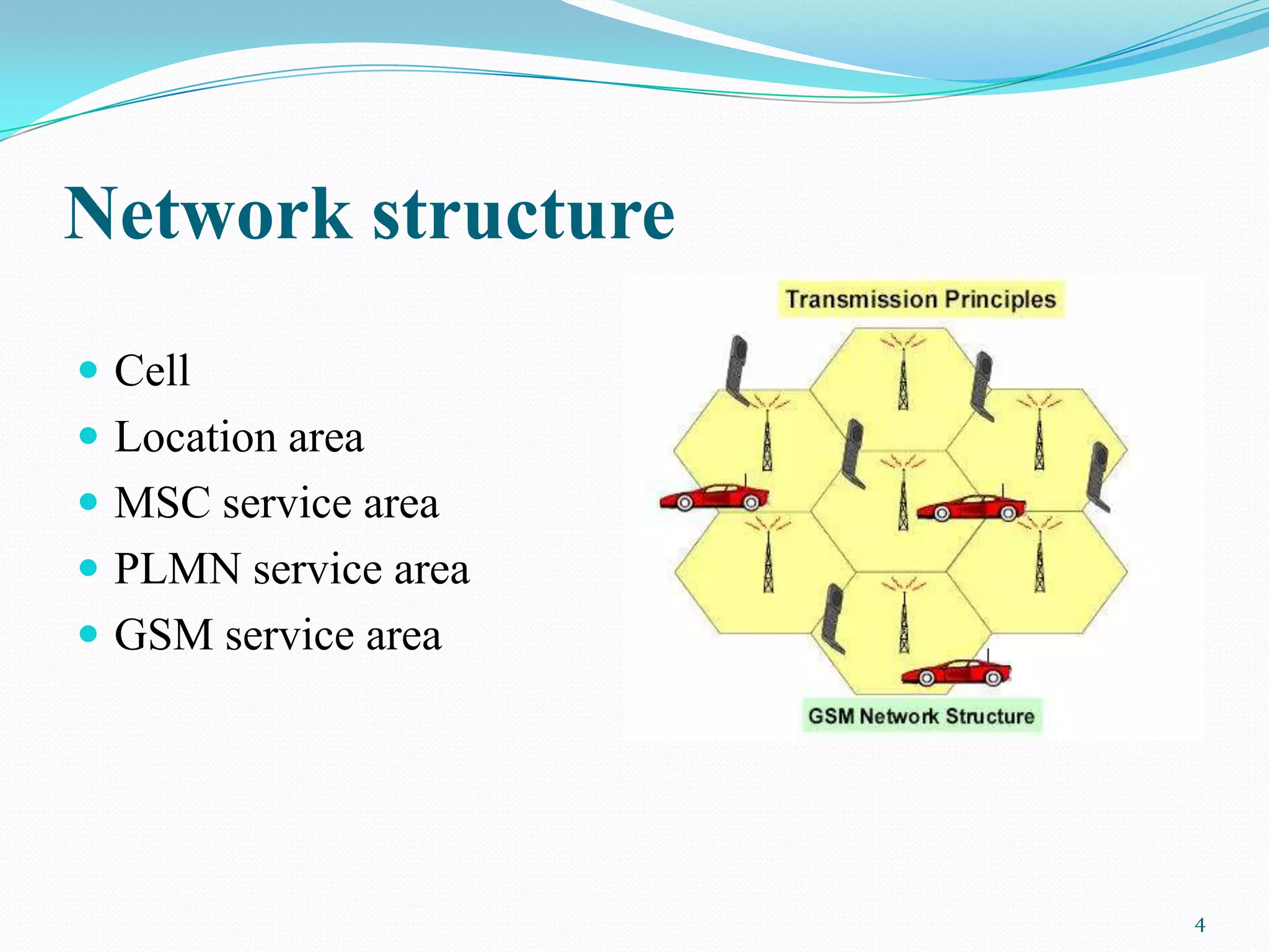 Network structure
 Cell
 Location area
 MSC service area
 PLMN service area
 GSM service area
4
 