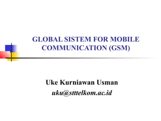 GLOBAL SISTEM FOR MOBILE
COMMUNICATION (GSM)
Uke Kurniawan Usman
uku@stttelkom.ac.id
 