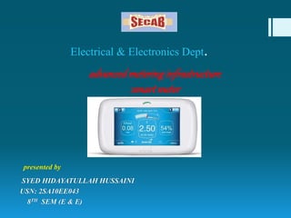 Electrical & Electronics Dept.
advancedmeteringinfrastructure
:smart meter
presented by
SYED HIDAYATULLAH HUSSAINI
USN: 2SA10EE043
8TH SEM (E & E)
 