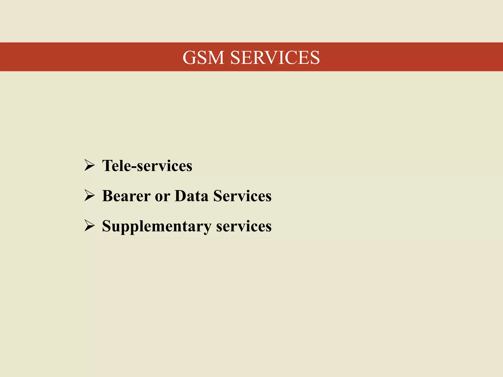  Tele-services
 Bearer or Data Services
 Supplementary services
GSM SERVICES
 