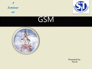 GSM
Presented by-
Navin
A
Seminar
on
 