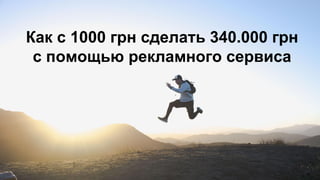 Как с 1000 грн сделать 340.000 грн
с помощью рекламного сервиса
 
