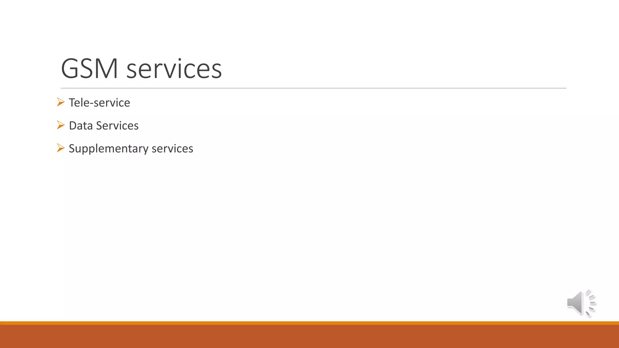 GSM services
 Tele-service
 Data Services
 Supplementary services
 