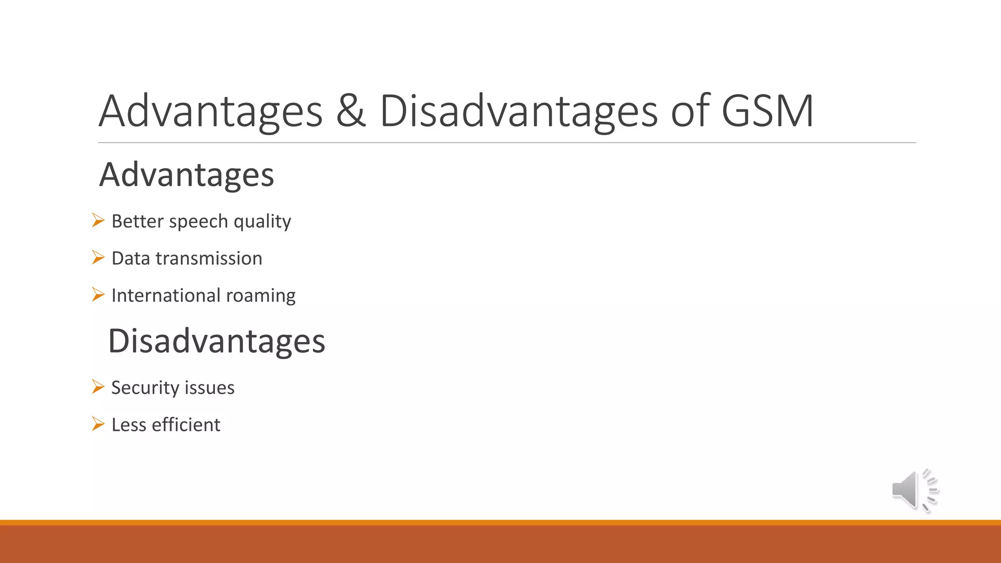 Advantages & Disadvantages of GSM
Advantages
 Better speech quality
 Data transmission
 International roaming
Disadvantages
 Security issues
 Less efficient
 
