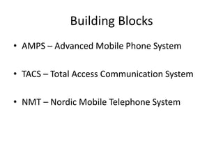 Building Blocks
• AMPS – Advanced Mobile Phone System
• TACS – Total Access Communication System
• NMT – Nordic Mobile Telephone System
 