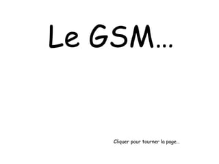 Le GSM… Cliquer pour tourner la page… 