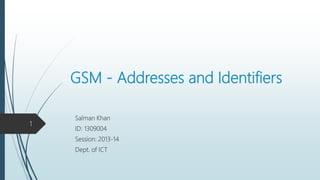 GSM - Addresses and Identifiers
Salman Khan
ID: 1309004
Session: 2013-14
Dept. of ICT
1
 