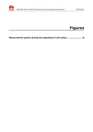GSM BSS Network KPI (Call Setup Success Rate) Optimization Manual

INTERNAL

Figures
Measurement points during the signaling of call setup......................8

 