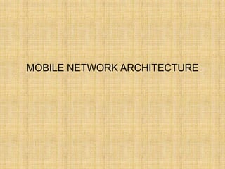 MOBILE NETWORK ARCHITECTURE
 