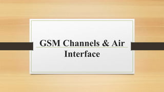 GSM Channels & Air
Interface
 