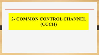 2- COMMON CONTROL CHANNEL
(CCCH)
 