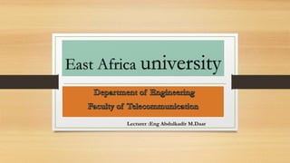 East Africa university
Lecturer :Eng Abdulkadir M.Daar
 