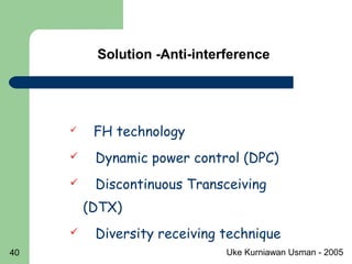 Uke Kurniawan Usman - 200540
 FH technology
 Dynamic power control (DPC)
 Discontinuous Transceiving
(DTX)
 Diversity receiving technique
Solution -Anti-interference
 