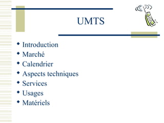 UMTS
 Introduction
 Marché
 Calendrier
 Aspects techniques
 Services
 Usages
 Matériels
 