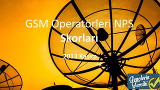 GSM Operatörleri NPS
Skorları
2013 Kasım

 