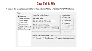 75
Save Call to File
• Allows the users to save the filtered files either in *.HDL, *.PCAP, or *.PCAPNG format
 