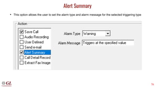 78
Alert Summary
• This option allows the user to set the alarm type and alarm message for the selected triggering type
 