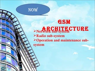 now

              Gsm
    architecture
 Network sub-system
 Radio sub-system
 Operation and maintenance sub-
 system
 
