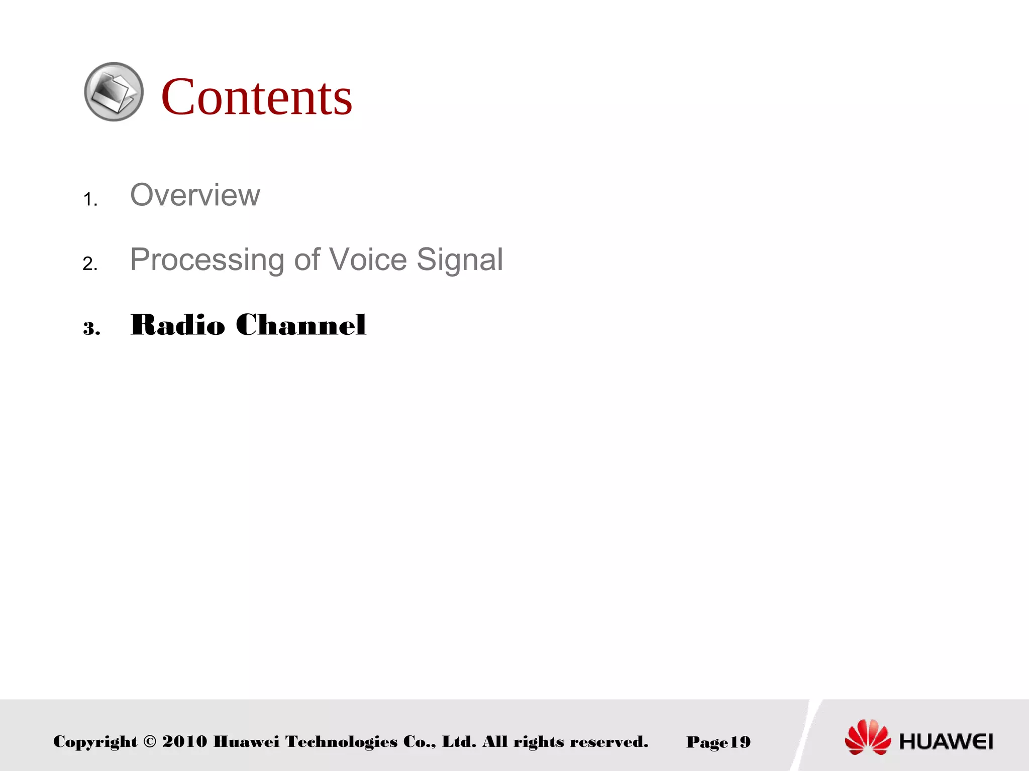 Copyright © 2010 Huawei Technologies Co., Ltd. All rights reserved. Page19
Contents
1. Overview
2. Processing of Voice Signal
3. Radio Channel
 