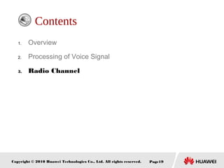 Copyright © 2010 Huawei Technologies Co., Ltd. All rights reserved. Page19
Contents
1. Overview
2. Processing of Voice Signal
3. Radio Channel
 