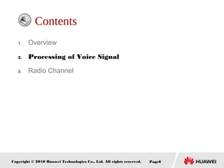 Copyright © 2010 Huawei Technologies Co., Ltd. All rights reserved. Page6
Contents
1. Overview
2. Processing of Voice Signal
3. Radio Channel
 